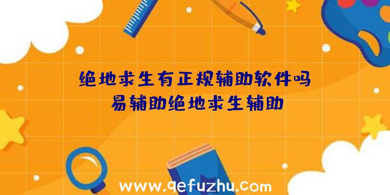 「绝地求生有正规辅助软件吗」|易辅助绝地求生辅助